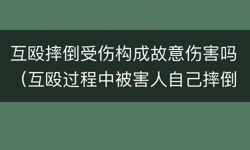 互殴摔倒受伤构成故意伤害吗（互殴过程中被害人自己摔倒 故意伤害）