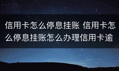 信用卡怎么停息挂账 信用卡怎么停息挂账怎么办理信用卡逾期处理