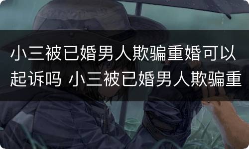 小三被已婚男人欺骗重婚可以起诉吗 小三被已婚男人欺骗重婚可以起诉吗知乎