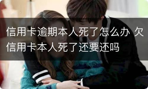信用卡逾期本人死了怎么办 欠信用卡本人死了还要还吗