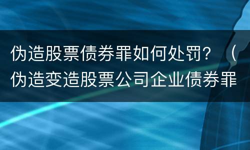 伪造股票债券罪如何处罚？（伪造变造股票公司企业债券罪）
