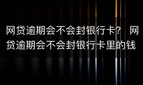 网贷逾期会不会封银行卡？ 网贷逾期会不会封银行卡里的钱