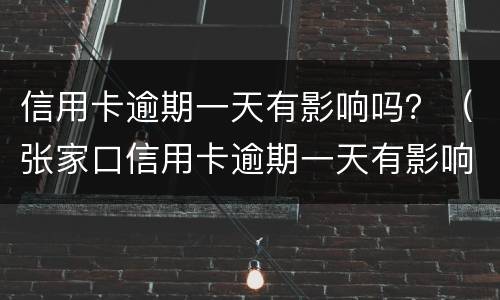 信用卡逾期一天有影响吗？（张家口信用卡逾期一天有影响吗）
