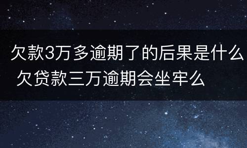 欠款3万多逾期了的后果是什么 欠贷款三万逾期会坐牢么