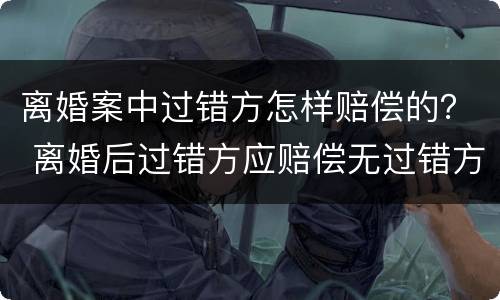 离婚案中过错方怎样赔偿的？ 离婚后过错方应赔偿无过错方