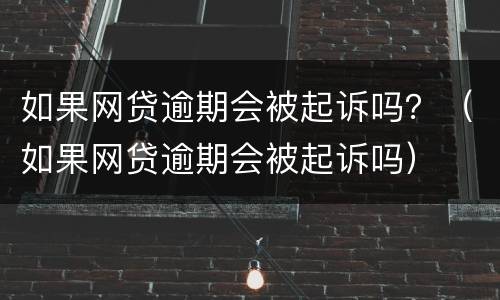 如果网贷逾期会被起诉吗?(如果网贷逾期会被起诉吗)