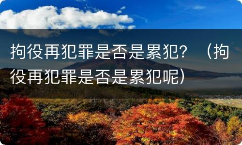 拘役再犯罪是否是累犯？（拘役再犯罪是否是累犯呢）