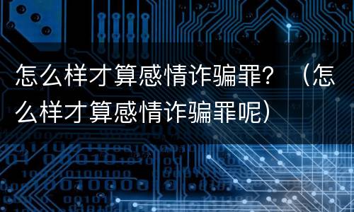 怎么样才算感情诈骗罪？（怎么样才算感情诈骗罪呢）