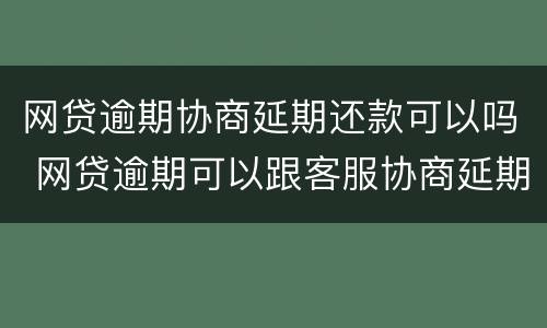网贷逾期协商延期还款可以吗 网贷逾期可以跟客服协商延期还款吗能延期几个月