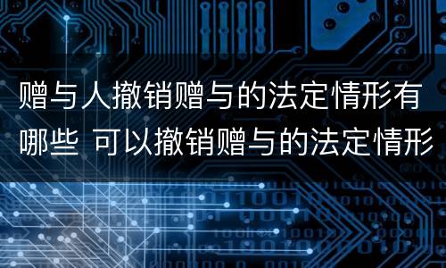 赠与人撤销赠与的法定情形有哪些 可以撤销赠与的法定情形