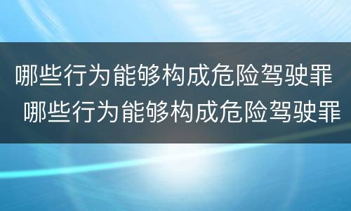 哪些行为能够构成危险驾驶罪 哪些行为能够构成危险驾驶罪