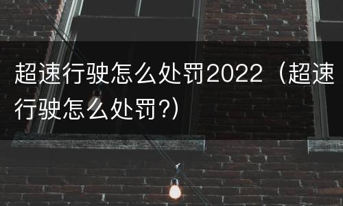 超速行驶怎么处罚2022（超速行驶怎么处罚?）