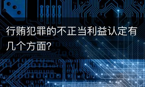 行贿犯罪的不正当利益认定有几个方面？