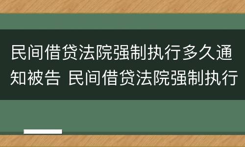 民间借贷法院强制执行多久通知被告 民间借贷法院强制执行多久通知被告人