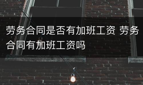 劳务合同是否有加班工资 劳务合同有加班工资吗