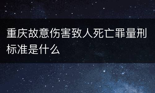 重庆故意伤害致人死亡罪量刑标准是什么