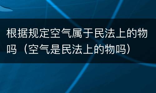 根据规定空气属于民法上的物吗（空气是民法上的物吗）