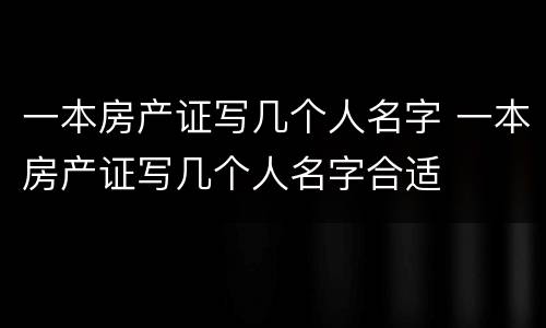 一本房产证写几个人名字 一本房产证写几个人名字合适