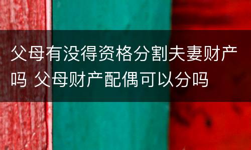 父母有没得资格分割夫妻财产吗 父母财产配偶可以分吗
