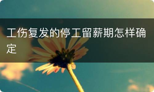 工伤复发的停工留薪期怎样确定