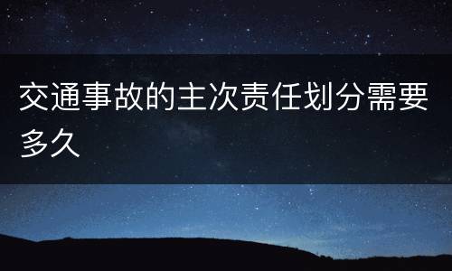 交通事故的主次责任划分需要多久