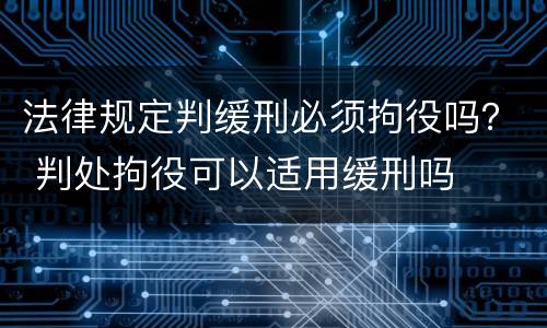 法律规定判缓刑必须拘役吗？ 判处拘役可以适用缓刑吗