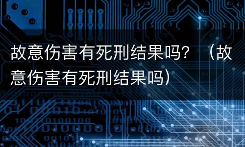 故意伤害有死刑结果吗？（故意伤害有死刑结果吗）
