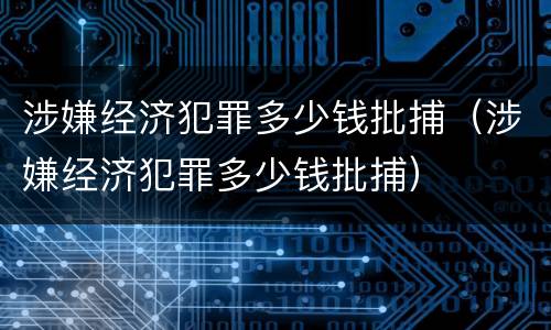 涉嫌经济犯罪多少钱批捕（涉嫌经济犯罪多少钱批捕）