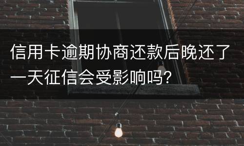 信用卡逾期协商还款后晚还了一天征信会受影响吗？
