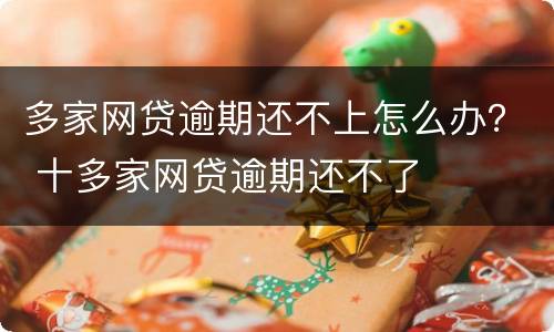 多家网贷逾期还不上怎么办？ 十多家网贷逾期还不了