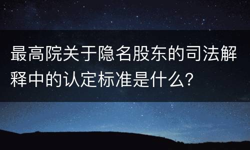 最高院关于隐名股东的司法解释中的认定标准是什么？