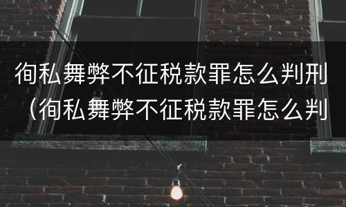 徇私舞弊不征税款罪怎么判刑（徇私舞弊不征税款罪怎么判刑的）