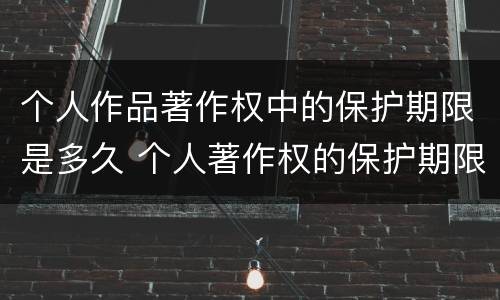 个人作品著作权中的保护期限是多久 个人著作权的保护期限是多少