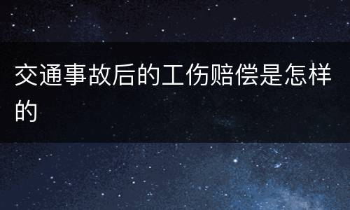 交通事故后的工伤赔偿是怎样的