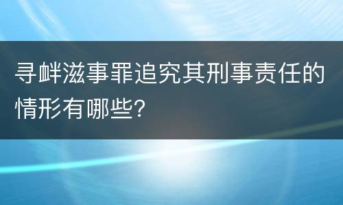 寻衅滋事罪追究其刑事责任的情形有哪些？