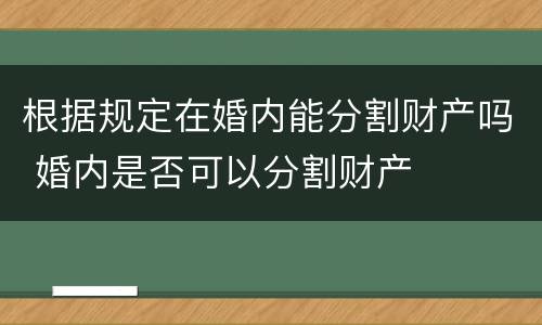 根据规定在婚内能分割财产吗 婚内是否可以分割财产