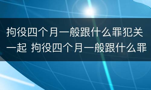 拘役四个月一般跟什么罪犯关一起 拘役四个月一般跟什么罪犯关一起呢