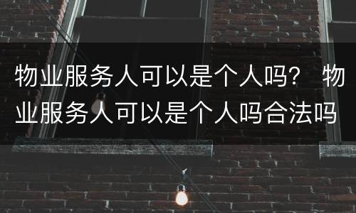 物业服务人可以是个人吗？ 物业服务人可以是个人吗合法吗