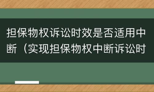 担保物权诉讼时效是否适用中断（实现担保物权中断诉讼时效）