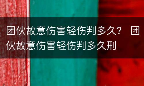 团伙故意伤害轻伤判多久？ 团伙故意伤害轻伤判多久刑