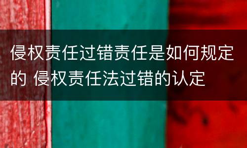 侵权责任过错责任是如何规定的 侵权责任法过错的认定