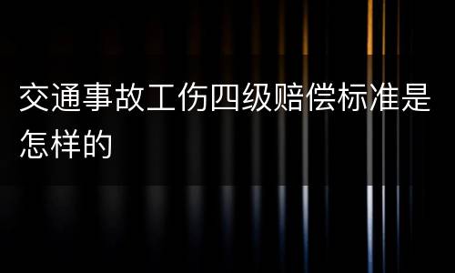 交通事故工伤四级赔偿标准是怎样的