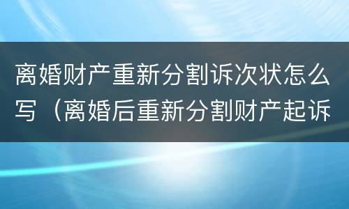 离婚财产重新分割诉次状怎么写（离婚后重新分割财产起诉状格式）