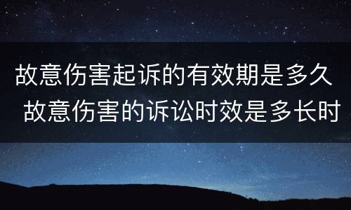故意伤害起诉的有效期是多久 故意伤害的诉讼时效是多长时间