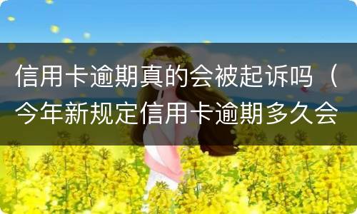 信用卡逾期真的会被起诉吗（今年新规定信用卡逾期多久会起诉）