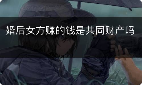 婚后女方赚的钱是共同财产吗