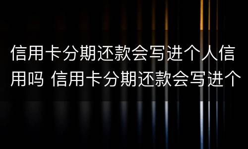 信用卡分期还款会写进个人信用吗 信用卡分期还款会写进个人信用吗