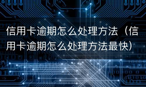 信用卡逾期怎么处理方法（信用卡逾期怎么处理方法最快）
