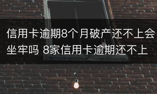 信用卡逾期8个月破产还不上会坐牢吗 8家信用卡逾期还不上8家银行都会起诉吗