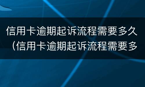 信用卡逾期起诉流程需要多久（信用卡逾期起诉流程需要多久开庭）